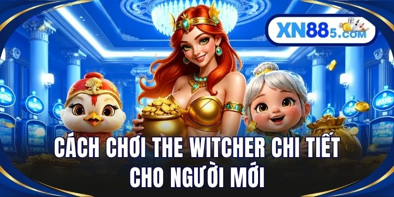 Cách chơi The Witcher chi tiết cho người mới