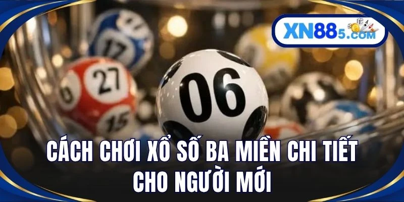 Cách chơi xổ số ba miền chi tiết cho người mới