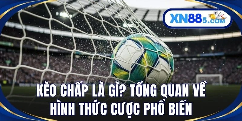 Kèo chấp là gì? Tổng quan về hình thức cược phổ biến