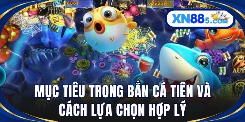 Mục tiêu trong bắn cá tiên và cách lựa chọn hợp lý
