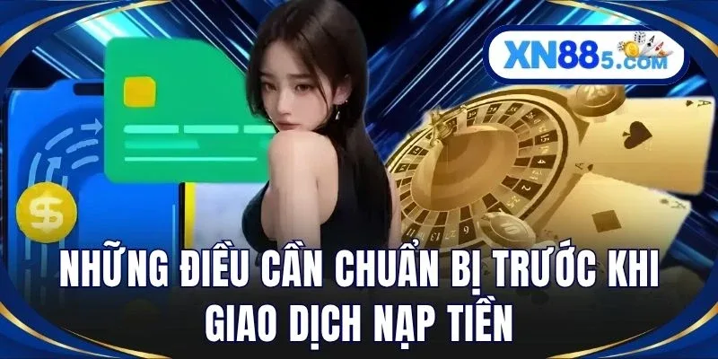 Những điều cần chuẩn bị trước khi giao dịch nạp tiền