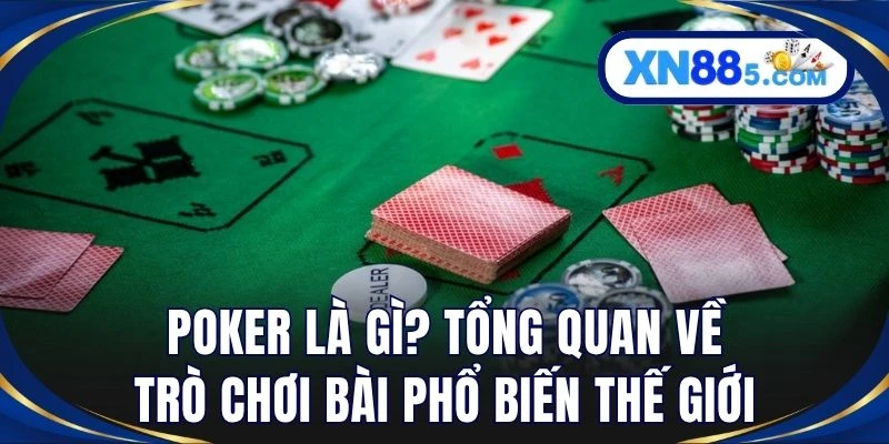 Poker là gì? Tổng quan về trò chơi bài phổ biến thế giới