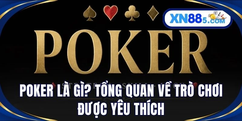 Poker là gì? Tổng quan về trò chơi được yêu thích